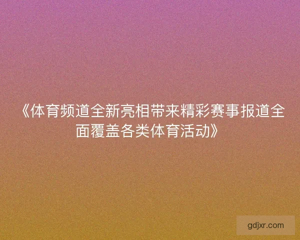《体育频道全新亮相带来精彩赛事报道全面覆盖各类体育活动》